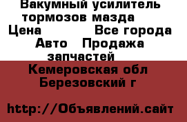 Вакумный усилитель тормозов мазда626 › Цена ­ 1 000 - Все города Авто » Продажа запчастей   . Кемеровская обл.,Березовский г.